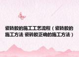 瓷砖胶的施工工艺流程（瓷砖胶的施工方法 瓷砖胶正确的施工方法）