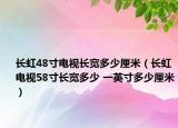 长虹48寸电视长宽多少厘米（长虹电视58寸长宽多少 一英寸多少厘米）