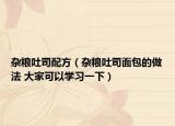 杂粮吐司配方（杂粮吐司面包的做法 大家可以学习一下）
