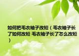 如何把毛衣袖子改短（毛衣袖子长了如何改短 毛衣袖子长了怎么改短）