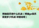 博瑞保养用什么机油（博瑞ge保养需要多少机油 详细说明）