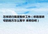 怎样进行路基整修工作（修路基转弯的地方怎么整平 来教你吧）