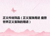 正义传说饰品（正义宝珠用途 魔兽世界正义宝珠的用途）