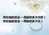 吃牡蛎的禁忌 一周能吃多少次虾（吃牡蛎的禁忌 一周能吃多少次）