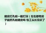 建房打孔桩一般打深（左右都有房子能挖孔桩建房吗 包工头长见识了）