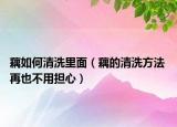 藕如何清洗里面（藕的清洗方法 再也不用担心）