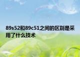 89s52和89c51之间的区别是采用了什么技术