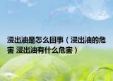 浸出油是怎么回事（浸出油的危害 浸出油有什么危害）