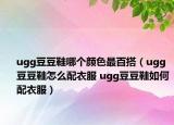 ugg豆豆鞋哪个颜色最百搭（ugg豆豆鞋怎么配衣服 ugg豆豆鞋如何配衣服）