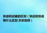 快递和运输的区别（快运和快递有什么区别 历史如何）
