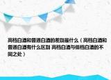 高档白酒和普通白酒的差别是什么（高档白酒和普通白酒有什么区别 高档白酒与低档白酒的不同之处）