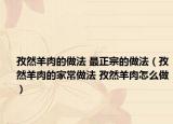 孜然羊肉的做法 最正宗的做法（孜然羊肉的家常做法 孜然羊肉怎么做）