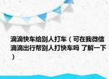 滴滴快车给别人打车（可在我微信滴滴出行帮别人打快车吗 了解一下）