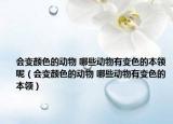 会变颜色的动物 哪些动物有变色的本领呢（会变颜色的动物 哪些动物有变色的本领）