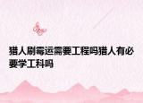 猎人刷霉运需要工程吗猎人有必要学工科吗