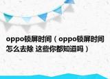 oppo锁屏时间（oppo锁屏时间怎么去除 这些你都知道吗）