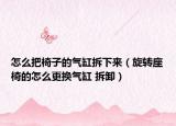 怎么把椅子的气缸拆下来（旋转座椅的怎么更换气缸 拆卸）