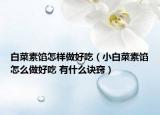 白菜素馅怎样做好吃（小白菜素馅怎么做好吃 有什么诀窍）