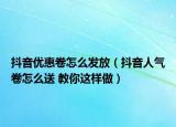 抖音优惠卷怎么发放（抖音人气卷怎么送 教你这样做）