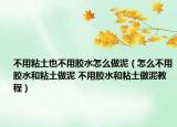 不用粘土也不用胶水怎么做泥（怎么不用胶水和粘土做泥 不用胶水和粘土做泥教程）