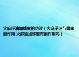 火麻籽油加蜂蜜的功效（火麻子油与蜂蜜副作用 火麻油加蜂蜜有副作用吗）