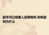 超市可以给客人投保险吗 你知道吗为什么