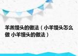 羊羔馒头的做法（小羊馒头怎么做 小羊馒头的做法）