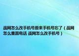战网怎么改手机号原来手机号忘了（战网怎么重置电话 战网怎么改手机号）