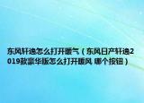 东风轩逸怎么打开暖气（东风日产轩逸2019款豪华版怎么打开暖风 哪个按钮）