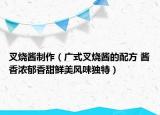 叉烧酱制作（广式叉烧酱的配方 酱香浓郁香甜鲜美风味独特）