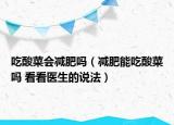 吃酸菜会减肥吗（减肥能吃酸菜吗 看看医生的说法）