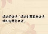 缤纷的做法（缤纷时蔬家常做法 缤纷时蔬怎么做）