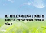 墨汁用什么洗才能洗掉（洗墨汁最好的方法 7种方法洗掉墨汁的实用方法）