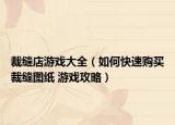 裁缝店游戏大全（如何快速购买裁缝图纸 游戏攻略）
