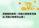 无锡特色排骨（无锡小排骨家常做法 无锡小排骨怎么做）