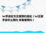 lol手游官方正版预约地址（lol正版手游怎么预约 来看看预约）