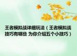 王者模拟战详细玩法（王者模拟战技巧有哪些 为你介绍五个小技巧）