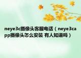 neye3c摄像头客服电话（neye3capp摄像头怎么安装 有人知道吗）