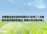 蒜蓉粉丝金针菇虾的做法大全窍门（蒜蓉粉丝金针菇虾的做法 需要注意这些步骤）