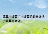 简单小炒菜（小炒菜的家常做法 小炒菜怎么做）