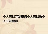个人可以开发票吗个人可以给个人开发票吗