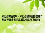 军运会有直播吗（军运会赛事直播在哪个频道 军运会赛事直播在哪里可以看到）