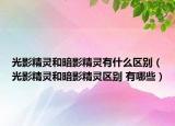 光影精灵和暗影精灵有什么区别（光影精灵和暗影精灵区别 有哪些）