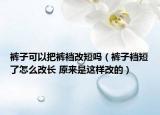 裤子可以把裤裆改短吗（裤子裆短了怎么改长 原来是这样改的）