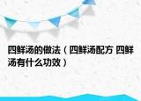 四鲜汤的做法（四鲜汤配方 四鲜汤有什么功效）