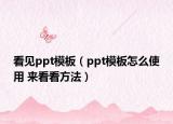 看见ppt模板（ppt模板怎么使用 来看看方法）