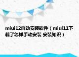 miui12自动安装软件（miui11下载了怎样手动安装 安装知识）