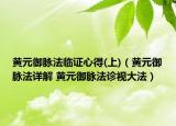 黄元御脉法临证心得(上)（黄元御脉法详解 黄元御脉法诊视大法）