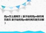 用ps怎么做网页（新手如何用ps制作网页首页 新手如何用ps制作网页首页详解）