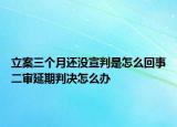 立案三个月还没宣判是怎么回事二审延期判决怎么办